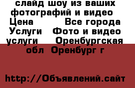 слайд-шоу из ваших фотографий и видео › Цена ­ 500 - Все города Услуги » Фото и видео услуги   . Оренбургская обл.,Оренбург г.